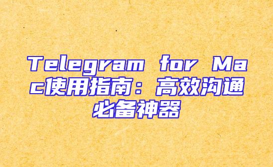 Telegram for Mac使用指南：高效沟通必备神器