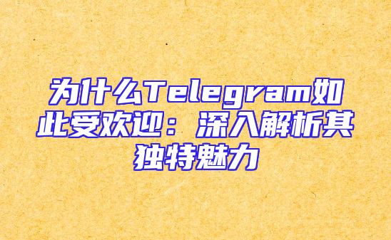 为什么Telegram如此受欢迎：深入解析其独特魅力