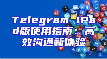 Telegram iPad版使用指南：高效沟通新体验