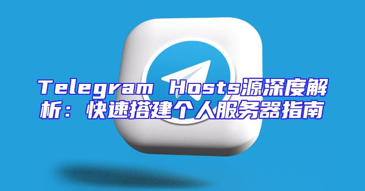 Telegram Hosts源深度解析：快速搭建个人服务器指南