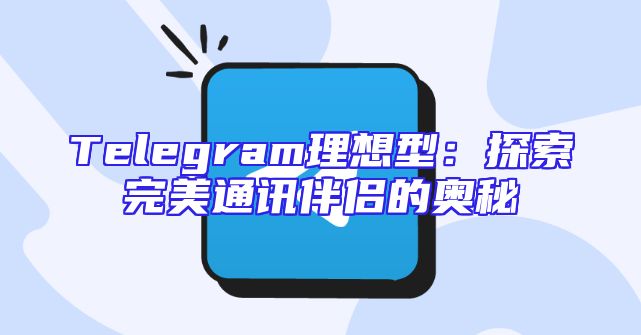 Telegram理想型：探索完美通讯伴侣的奥秘