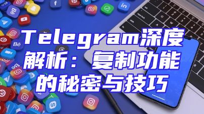 Telegram深度解析：复制功能的秘密与技巧