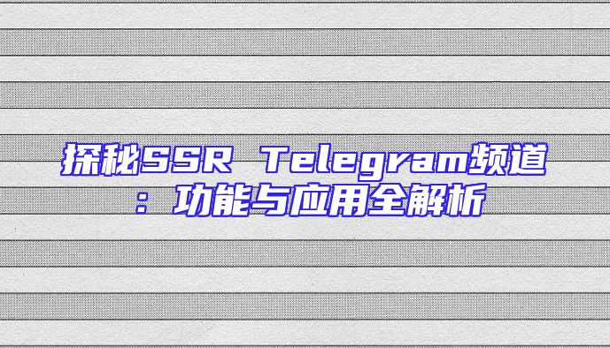 探秘SSR Telegram频道：功能与应用全解析