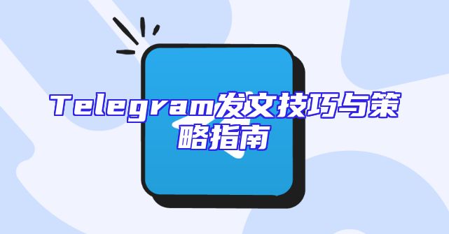 Telegram发文技巧与策略指南