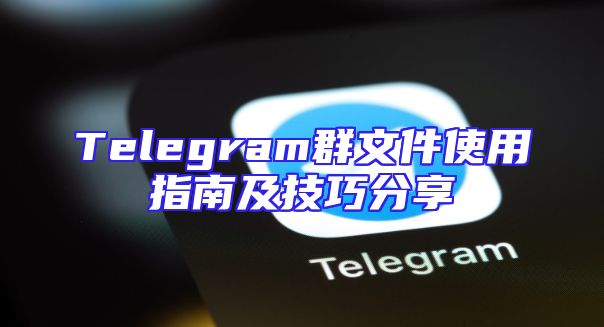 Telegram群文件使用指南及技巧分享