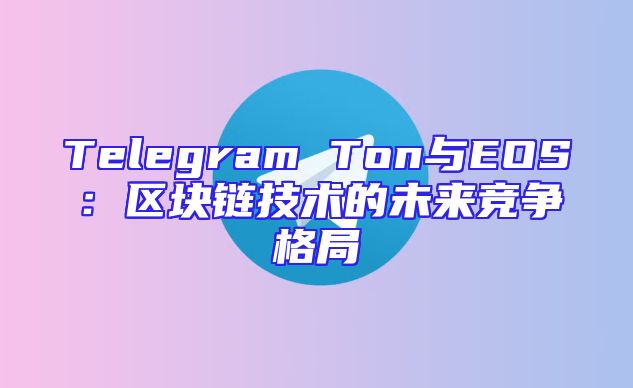 Telegram Ton与EOS：区块链技术的未来竞争格局