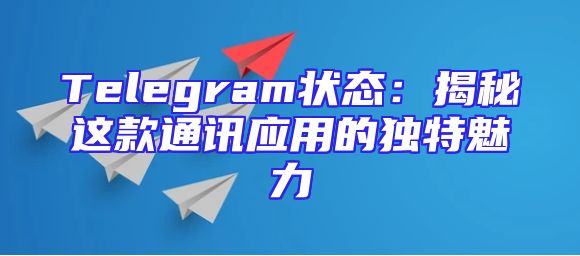Telegram状态：揭秘这款通讯应用的独特魅力