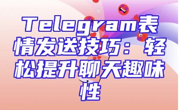 Telegram表情发送技巧：轻松提升聊天趣味性