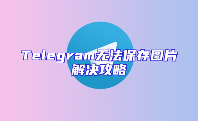 Telegram无法保存图片解决攻略