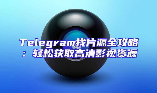 Telegram找片源全攻略：轻松获取高清影视资源