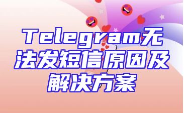 Telegram无法发短信原因及解决方案