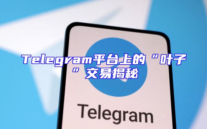 Telegram平台上的“叶子”交易揭秘