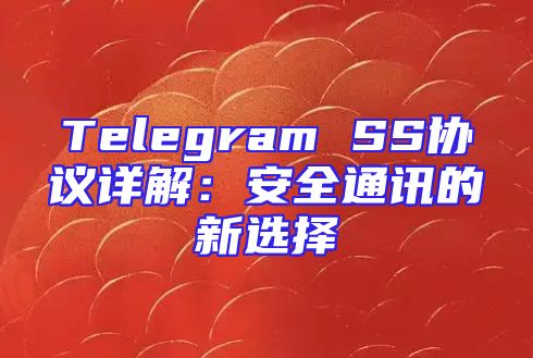 Telegram SS协议详解：安全通讯的新选择