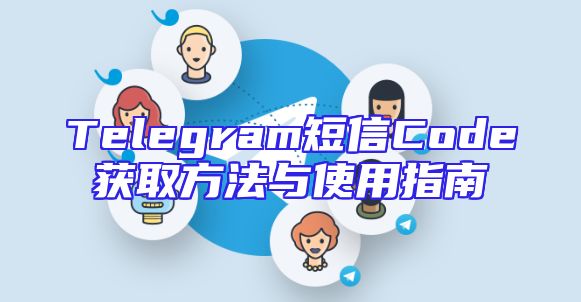 Telegram短信Code获取方法与使用指南
