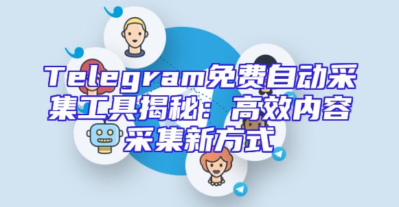 Telegram免费自动采集工具揭秘：高效内容采集新方式