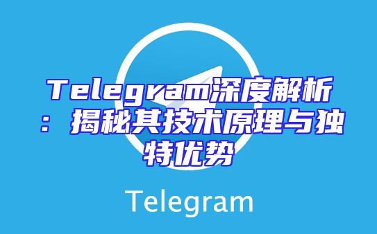 Telegram深度解析：揭秘其技术原理与独特优势