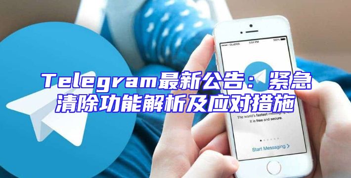 Telegram最新公告：紧急清除功能解析及应对措施