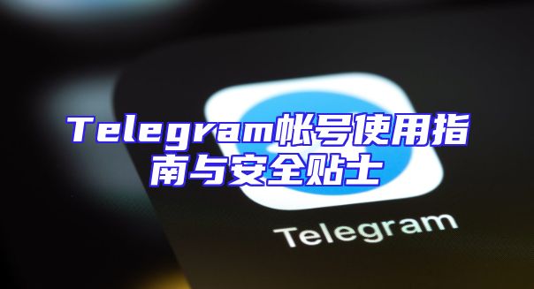 Telegram帐号使用指南与安全贴士