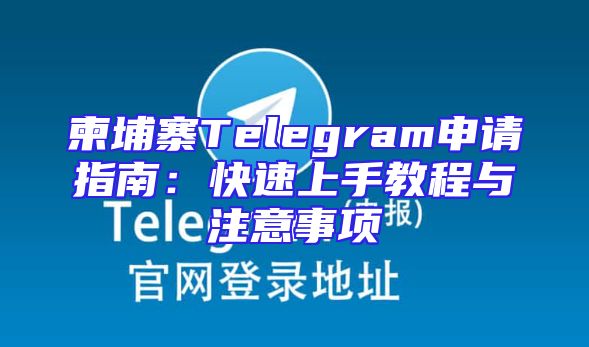 柬埔寨Telegram申请指南：快速上手教程与注意事项