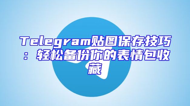 Telegram贴图保存技巧：轻松备份你的表情包收藏