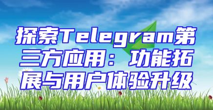 探索Telegram第三方应用：功能拓展与用户体验升级