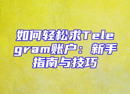 如何轻松求Telegram账户：新手指南与技巧