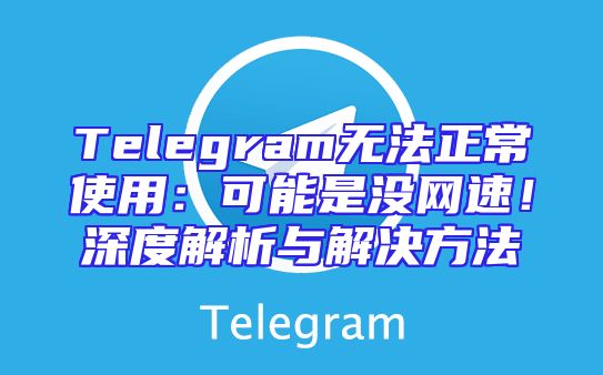 Telegram无法正常使用：可能是没网速！深度解析与解决方法