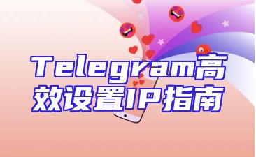 Telegram高效设置IP指南