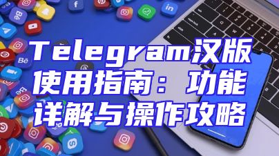 Telegram汉版使用指南：功能详解与操作攻略