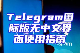 Telegram国际版无中文界面使用指南