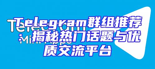 Telegram群组推荐：揭秘热门话题与优质交流平台