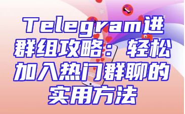 Telegram进群组攻略：轻松加入热门群聊的实用方法
