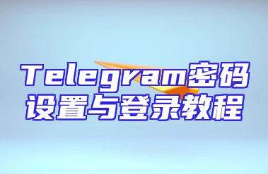 Telegram密码设置与登录教程
