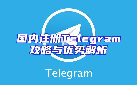国内注册Telegram攻略与优势解析