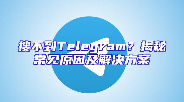 搜不到Telegram？揭秘常见原因及解决方案