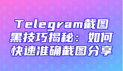 Telegram截图黑技巧揭秘：如何快速准确截图分享