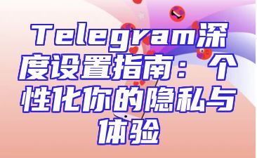 Telegram深度设置指南：个性化你的隐私与体验