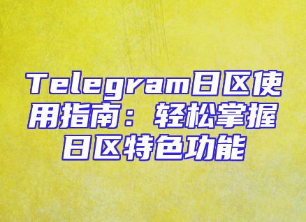 Telegram日区使用指南：轻松掌握日区特色功能
