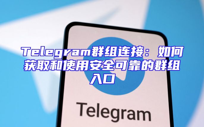 Telegram群组连接：如何获取和使用安全可靠的群组入口