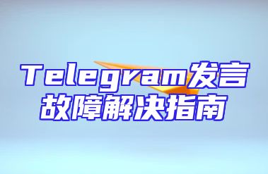 Telegram发言故障解决指南