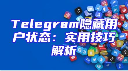 Telegram隐藏用户状态：实用技巧解析