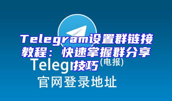 Telegram设置群链接教程：快速掌握群分享技巧
