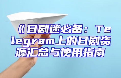 《日剧迷必备：Telegram上的日剧资源汇总与使用指南