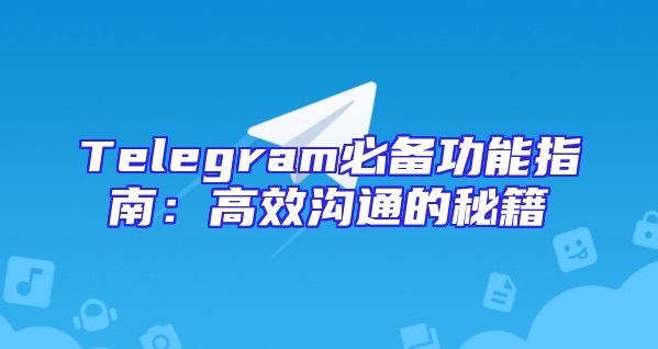 Telegram必备功能指南：高效沟通的秘籍