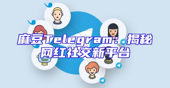 麻豆Telegram：揭秘网红社交新平台