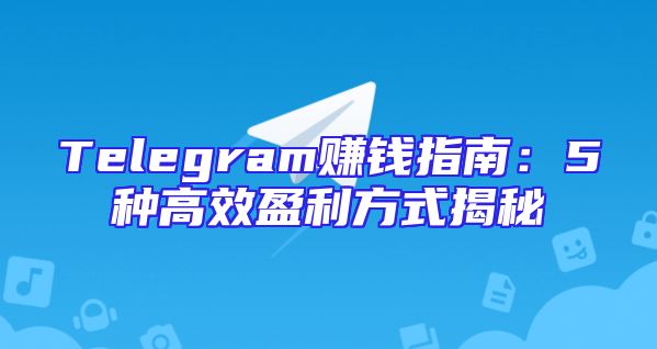 Telegram赚钱指南：5种高效盈利方式揭秘