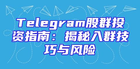 Telegram股群投资指南：揭秘入群技巧与风险