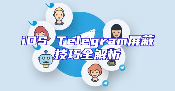 iOS Telegram屏蔽技巧全解析