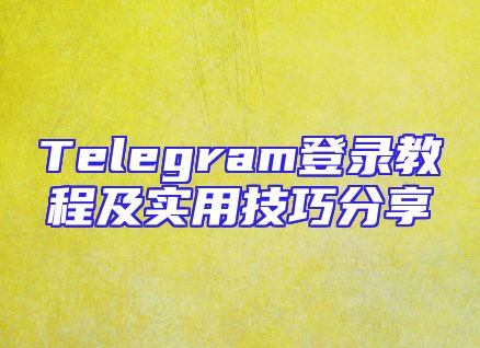 Telegram登录教程及实用技巧分享