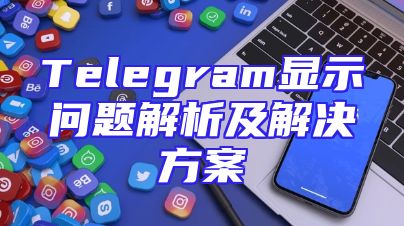 Telegram显示问题解析及解决方案